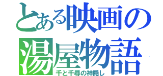 とある映画の湯屋物語（千と千尋の神隠し）