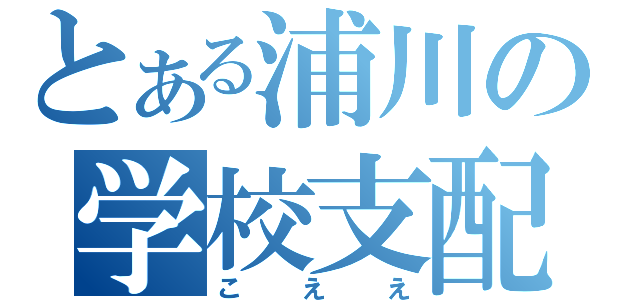 とある浦川の学校支配（こええ）