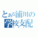 とある浦川の学校支配（こええ）