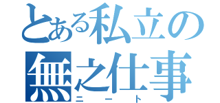 とある私立の無之仕事（ニート）