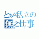 とある私立の無之仕事（ニート）