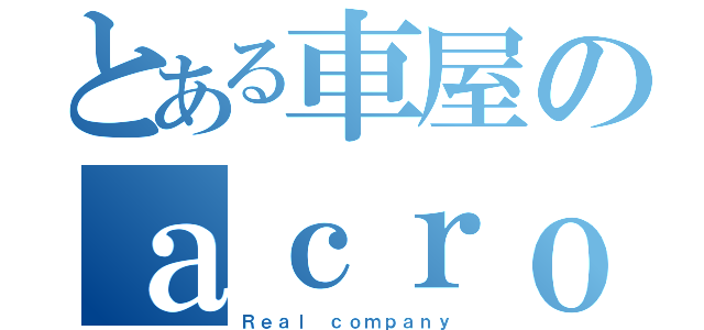 とある車屋のａｃｒｏｓｓ（Ｒｅａｌ ｃｏｍｐａｎｙ）