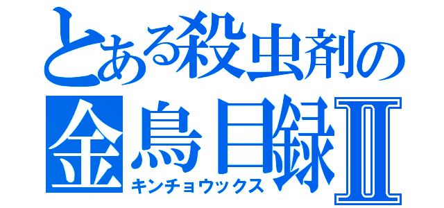 とある殺虫剤の金鳥目録Ⅱ（キンチョウックス）