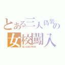 とある三人偽裝の女校闖入（某人比較不明顯．．．）