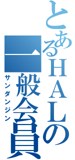 とあるＨＡＬの一般会員（サンダンジン）