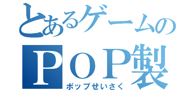 とあるゲームのＰＯＰ製作（ポップせいさく）