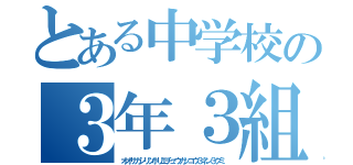 とある中学校の３年３組（オオサカシリツホリエチュウガッコウ３ネン３クミ）