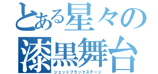 とある星々の漆黒舞台（ジェットブラックステージ）