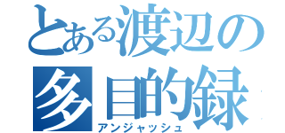 とある渡辺の多目的録（アンジャッシュ）