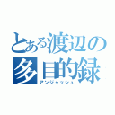 とある渡辺の多目的録（アンジャッシュ）