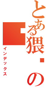 とある猥琐の铨（インデックス）