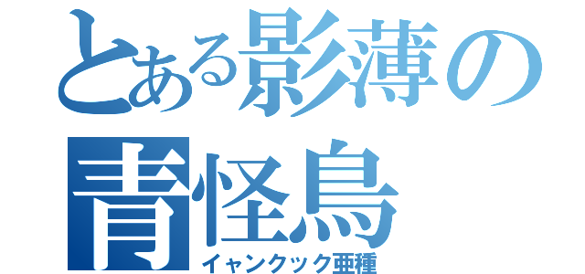 とある影薄の青怪鳥（イャンクック亜種）