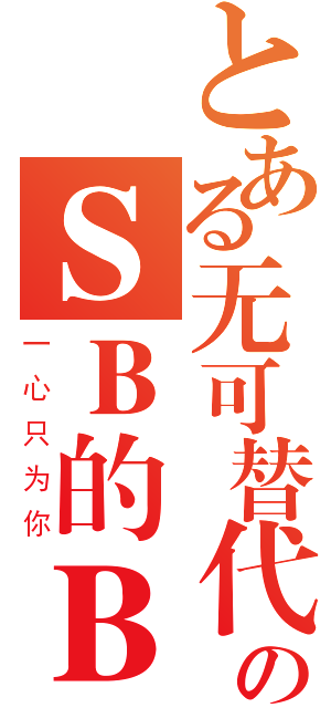 とある无可替代のＳＢ的ＢＳ（一心只为你）