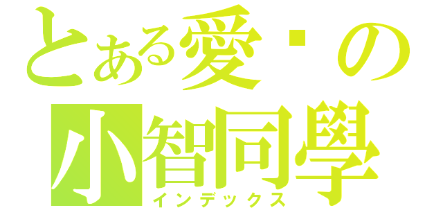 とある愛你の小智同學（インデックス）