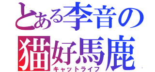 とある李音の猫好馬鹿（キャットライフ）