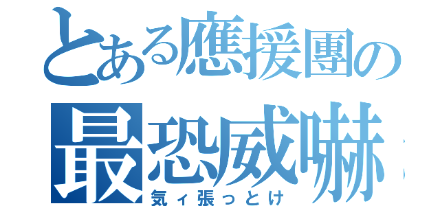 とある應援團の最恐威嚇（気ィ張っとけ）