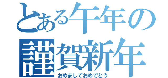 とある午年の謹賀新年（おめましておめでとう）