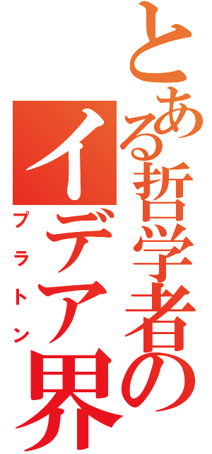 とある哲学者のイデア界（プラトン）