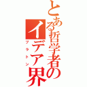 とある哲学者のイデア界（プラトン）