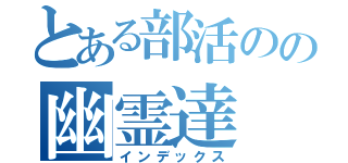 とある部活のの幽霊達（インデックス）