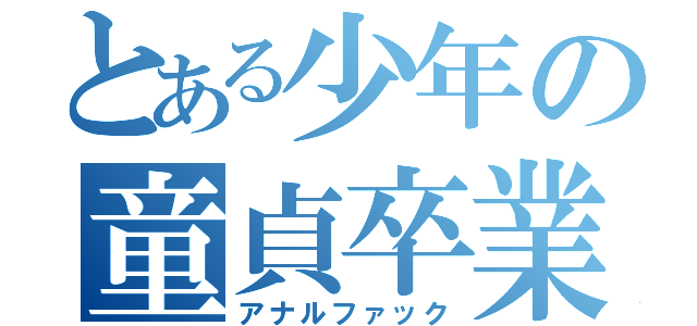 とある少年の童貞卒業物語（アナルファック）