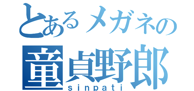 とあるメガネの童貞野郎（ｓｉｎｐａｔｉ）