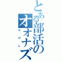 とある部活のオオナズチ（たけし）