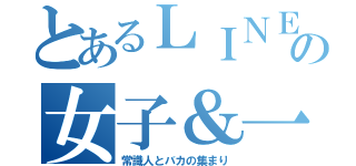 とあるＬＩＮＥの女子＆一部厨二（常識人とバカの集まり）