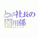 とある社長の雑用係（雑用楽しいよ（≧∇≦））