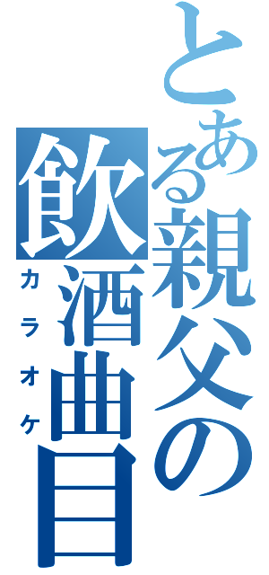 とある親父の飲酒曲目（カラオケ）