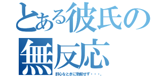 とある彼氏の無反応（肝心なときに勃起せず・・・。）