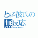 とある彼氏の無反応（肝心なときに勃起せず・・・。）