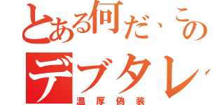 とある何だ、このデブタレ（温厚偽装）