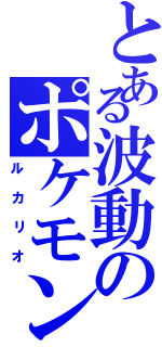 とある波動のポケモン（ルカリオ）