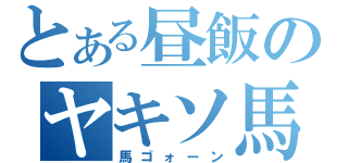 とある昼飯のヤキソ馬（馬ゴォーン）