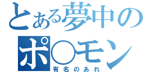 とある夢中のポ〇モン（有名のあれ）