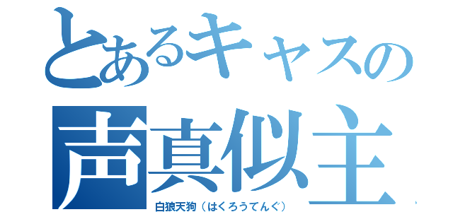 とあるキャスの声真似主（白狼天狗（はくろうてんぐ））