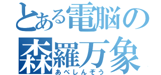 とある電脳の森羅万象（あべしんぞう）