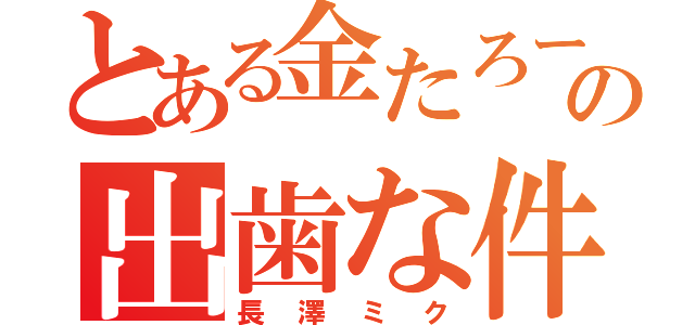 とある金たろーの出歯な件（長澤ミク）