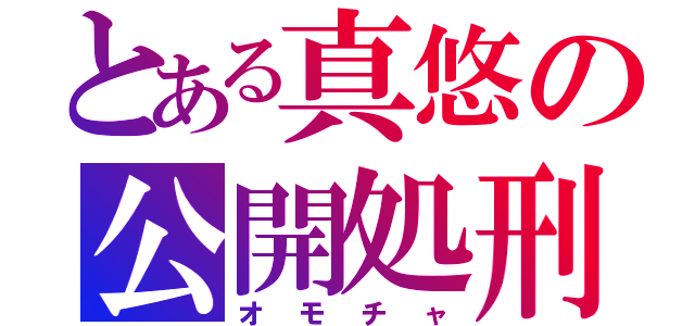 とある真悠の公開処刑（オモチャ）