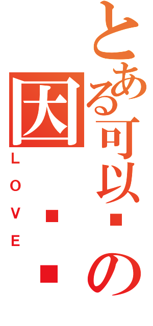 とある可以·の因 为·（ＬＯＶＥ）