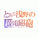 とある浅野の超電磁砲（レールガン）