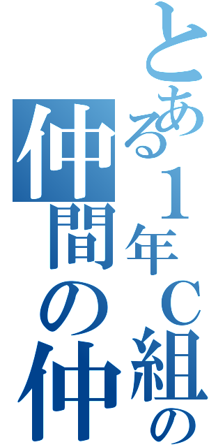 とある１年Ｃ組の仲間の仲間（）