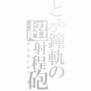 とある鐘軌の超射程砲（やらないか）