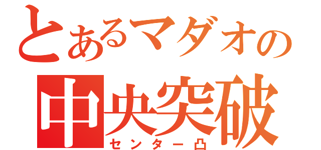 とあるマダオの中央突破（センター凸）