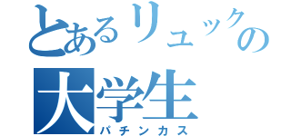 とあるリュックの大学生（パチンカス）