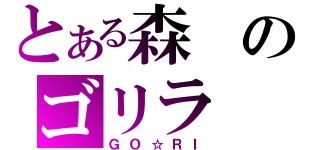 とある森のゴリラ（ＧＯ☆ＲＩ）