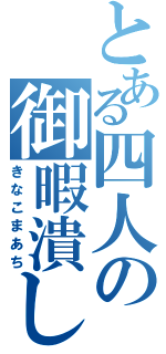 とある四人の御暇潰し（きなこまあち）