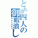 とある四人の御暇潰し（きなこまあち）