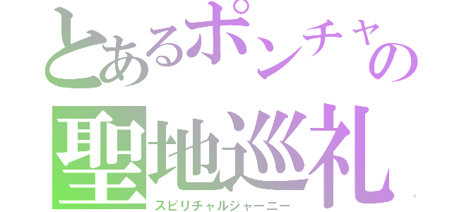 とあるポンチャオの聖地巡礼（スピリチャルジャーニー）